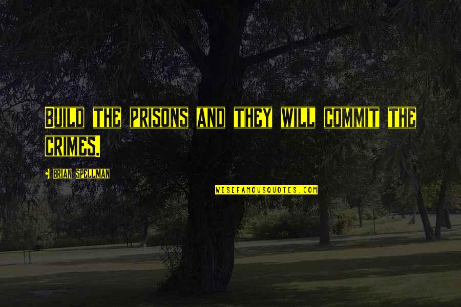 Desejando A Voc Quotes By Brian Spellman: Build the prisons and they will commit the Desejando A Voc Quotes By Brian Spellman: Build the prisons and they will commit the