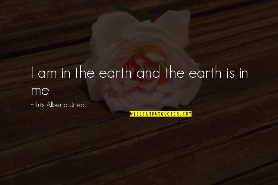 Desejando A Voc Quotes By Luis Alberto Urrea: I am in the earth and the earth Desejando A Voc Quotes By Luis Alberto Urrea: I am in the earth and the earth