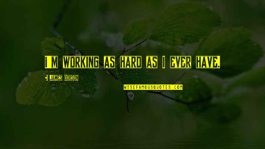 Desejar Bom Quotes By James Dobson: I'm working as hard as I ever have. Desejar Bom Quotes By James Dobson: I'm working as hard as I ever have.