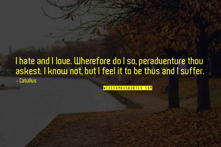 Desejar Feliz Quotes By Catullus: I hate and I love. Wherefore do I Desejar Feliz Quotes By Catullus: I hate and I love. Wherefore do I