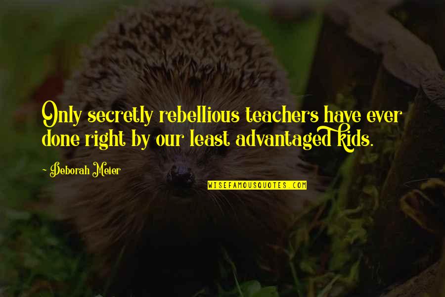 Desembocadura De Rio Quotes By Deborah Meier: Only secretly rebellious teachers have ever done right