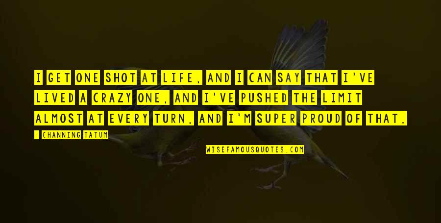 Desenamorarse Quotes By Channing Tatum: I get one shot at life, and I Desenamorarse Quotes By Channing Tatum: I get one shot at life, and I