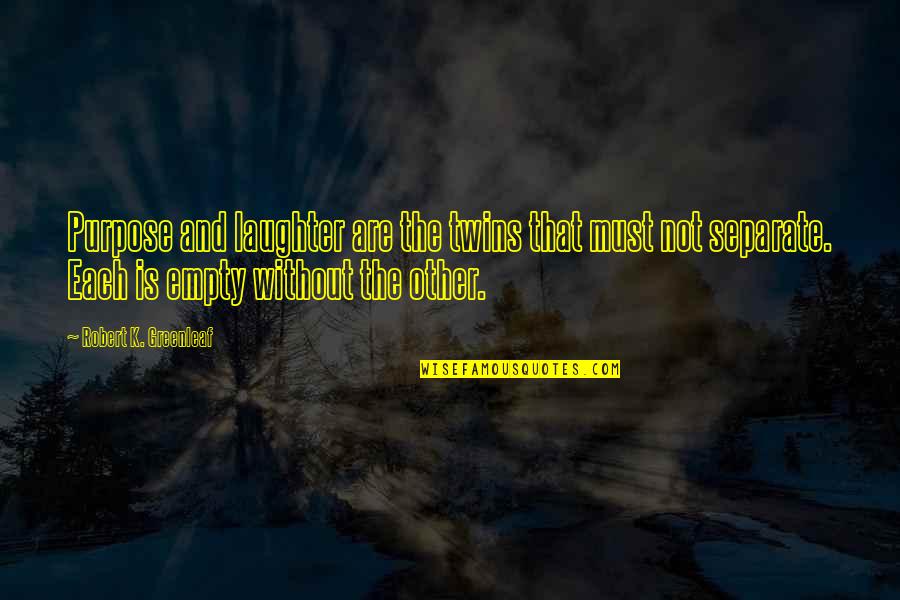 Desencadeiam Quotes By Robert K. Greenleaf: Purpose and laughter are the twins that must Desencadeiam Quotes By Robert K. Greenleaf: Purpose and laughter are the twins that must