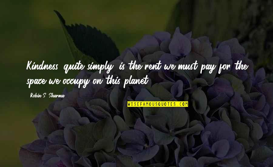 Desencadeiam Quotes By Robin S. Sharma: Kindness, quite simply, is the rent we must Desencadeiam Quotes By Robin S. Sharma: Kindness, quite simply, is the rent we must