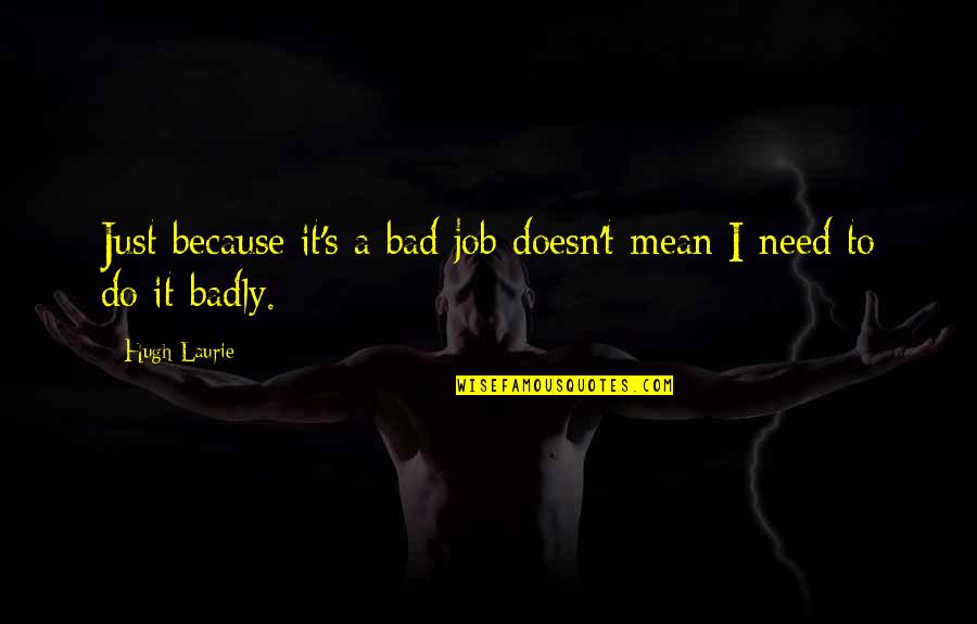 Desenio Positive Quotes By Hugh Laurie: Just because it's a bad job doesn't mean