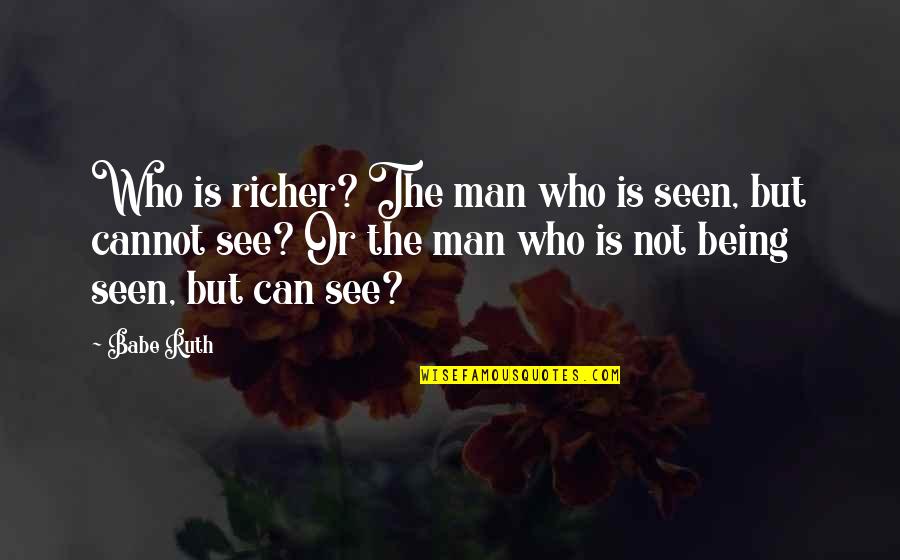 Desenna Quotes By Babe Ruth: Who is richer? The man who is seen, Desenna Quotes By Babe Ruth: Who is richer? The man who is seen,