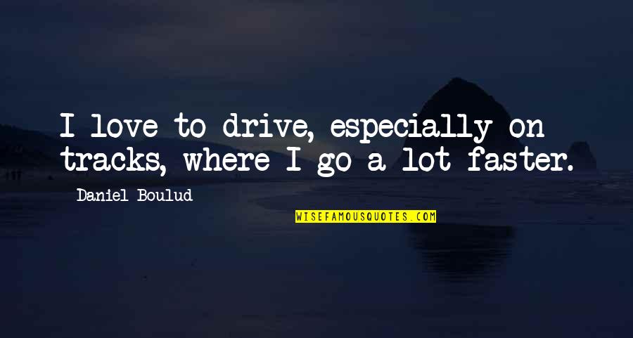 Desenna Quotes By Daniel Boulud: I love to drive, especially on tracks, where Desenna Quotes By Daniel Boulud: I love to drive, especially on tracks, where