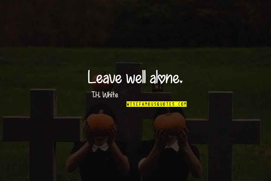 Desensitization Psychology Quotes By T.H. White: Leave well alone. Desensitization Psychology Quotes By T.H. White: Leave well alone.
