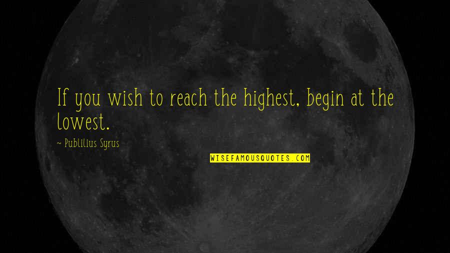 Desenvaina Quotes By Publilius Syrus: If you wish to reach the highest, begin