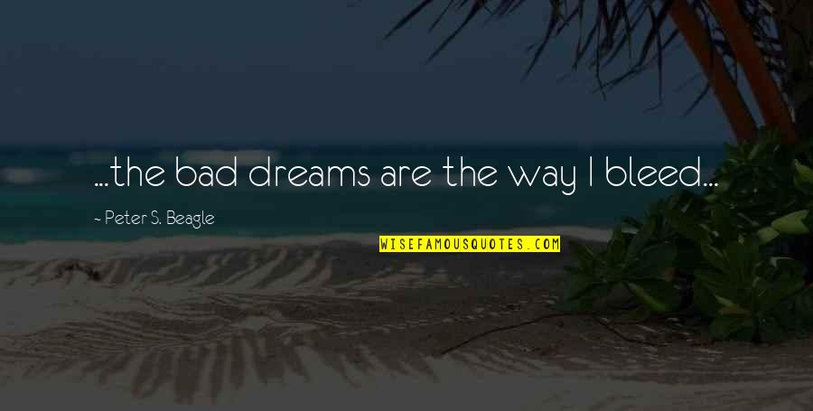 Deseos De Feliz Quotes By Peter S. Beagle: ...the bad dreams are the way I bleed... Deseos De Feliz Quotes By Peter S. Beagle: ...the bad dreams are the way I bleed...