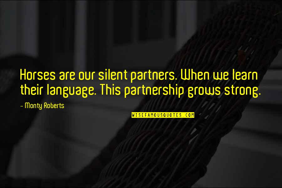 Deseos Oscuros Quotes By Monty Roberts: Horses are our silent partners. When we learn