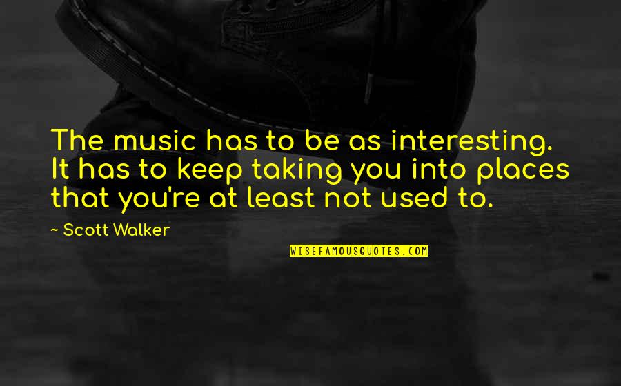 Desequilibrio Cognitivo Quotes By Scott Walker: The music has to be as interesting. It