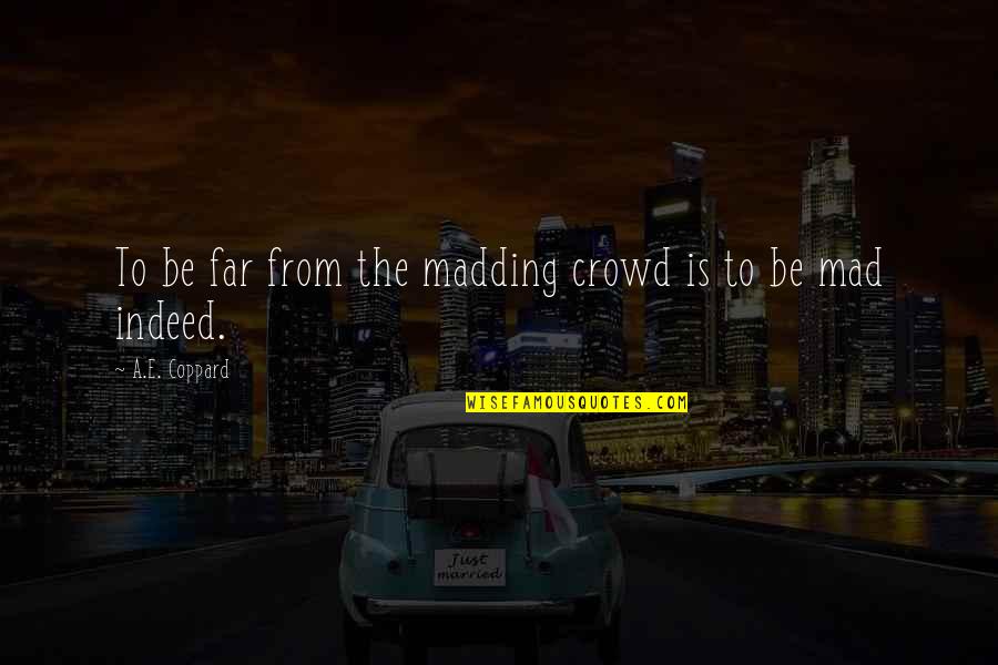 Desequilibrios Homeostaticos Quotes By A.E. Coppard: To be far from the madding crowd is Desequilibrios Homeostaticos Quotes By A.E. Coppard: To be far from the madding crowd is