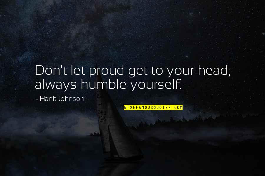 Deserae Turner Quotes By Hank Johnson: Don't let proud get to your head, always
