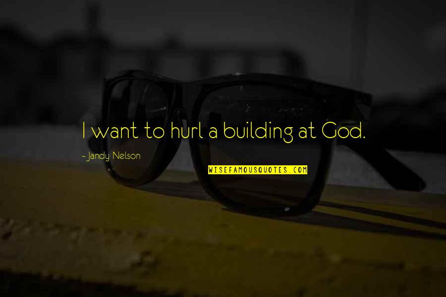 Deserae Turner Quotes By Jandy Nelson: I want to hurl a building at God.