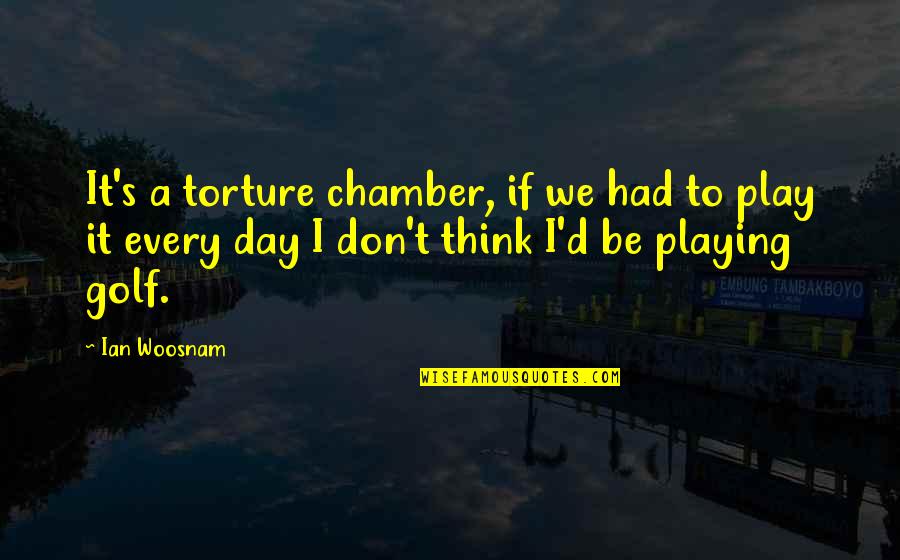 Desert Bluffs Quotes By Ian Woosnam: It's a torture chamber, if we had to Desert Bluffs Quotes By Ian Woosnam: It's a torture chamber, if we had to
