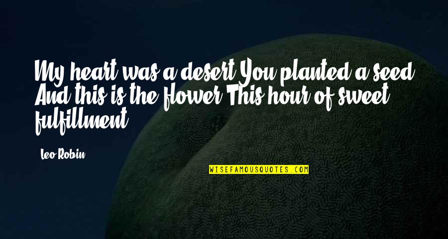 Desert Flower Quotes By Leo Robin: My heart was a desert You planted a