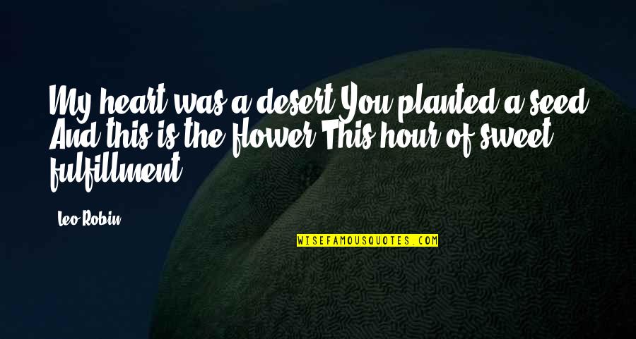 Desert Flower Quotes By Leo Robin: My heart was a desert You planted a Desert Flower Quotes By Leo Robin: My heart was a desert You planted a