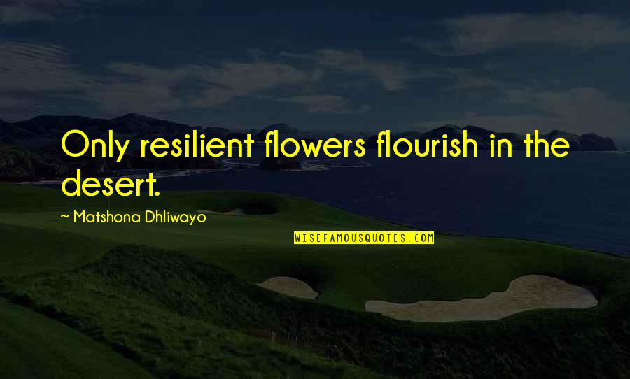 Desert Flowers Quotes By Matshona Dhliwayo: Only resilient flowers flourish in the desert.