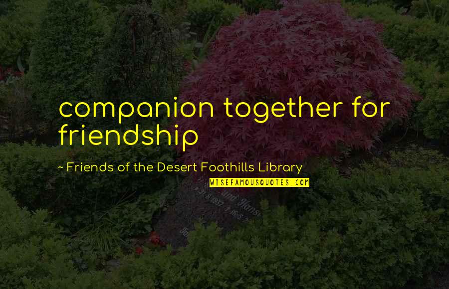 Desert Quotes By Friends Of The Desert Foothills Library: companion together for friendship