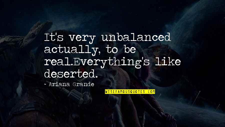 Deserted Quotes By Ariana Grande: It's very unbalanced actually, to be real.Everything's like