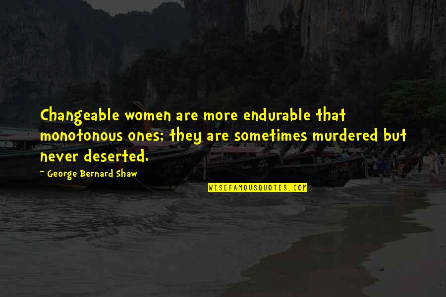 Deserted Quotes By George Bernard Shaw: Changeable women are more endurable that monotonous ones;