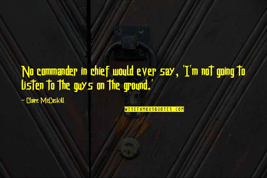 Deserter Pursuit Quotes By Claire McCaskill: No commander in chief would ever say, 'I'm Deserter Pursuit Quotes By Claire McCaskill: No commander in chief would ever say, 'I'm