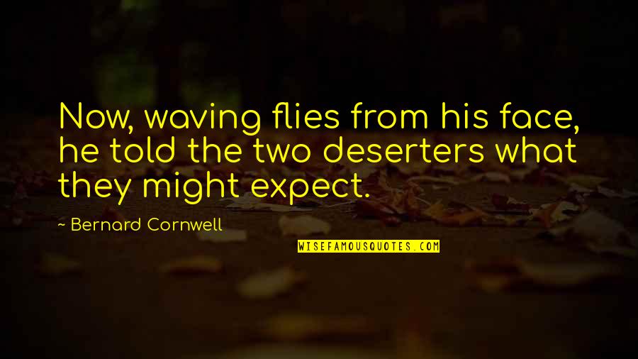 Deserters Quotes By Bernard Cornwell: Now, waving flies from his face, he told