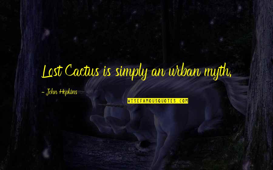 Deserticas Quotes By John Hopkins: Lost Cactus is simply an urban myth. Deserticas Quotes By John Hopkins: Lost Cactus is simply an urban myth.