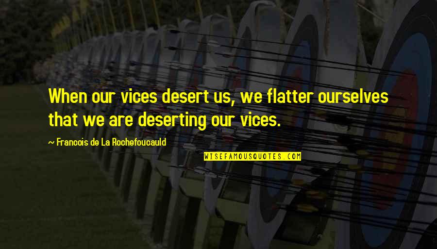 Deserting Quotes By Francois De La Rochefoucauld: When our vices desert us, we flatter ourselves