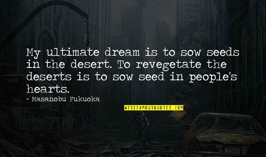 Deserts Quotes By Masanobu Fukuoka: My ultimate dream is to sow seeds in