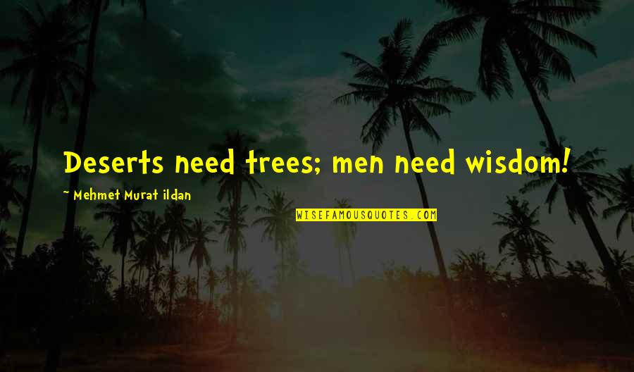 Deserts Quotes By Mehmet Murat Ildan: Deserts need trees; men need wisdom!