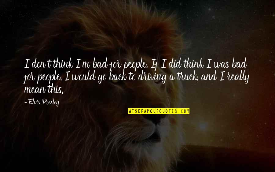 Deserv Quotes By Elvis Presley: I don't think I'm bad for people. If