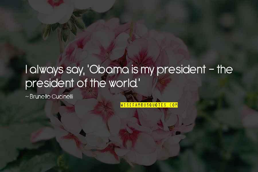 Deserv'd Quotes By Brunello Cucinelli: I always say, 'Obama is my president -
