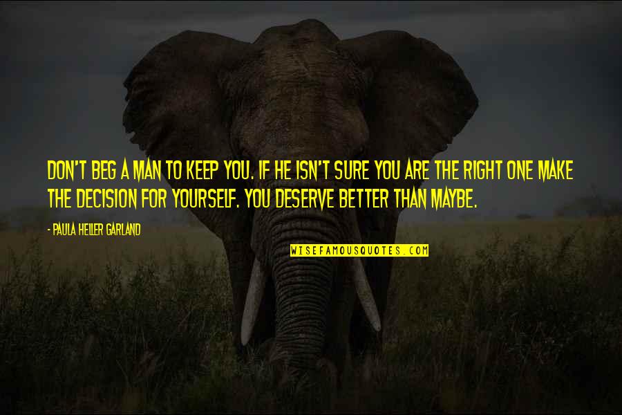 Deserve Better Man Quotes By Paula Heller Garland: Don't beg a man to keep you. If