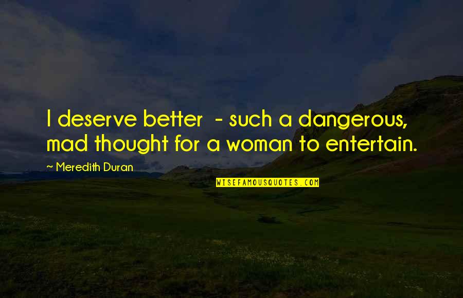 Deserve Better Quotes By Meredith Duran: I deserve better - such a dangerous, mad