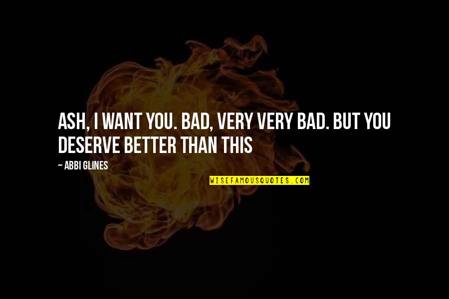 Deserve Better Than You Quotes By Abbi Glines: Ash, I want you. Bad, very very bad.