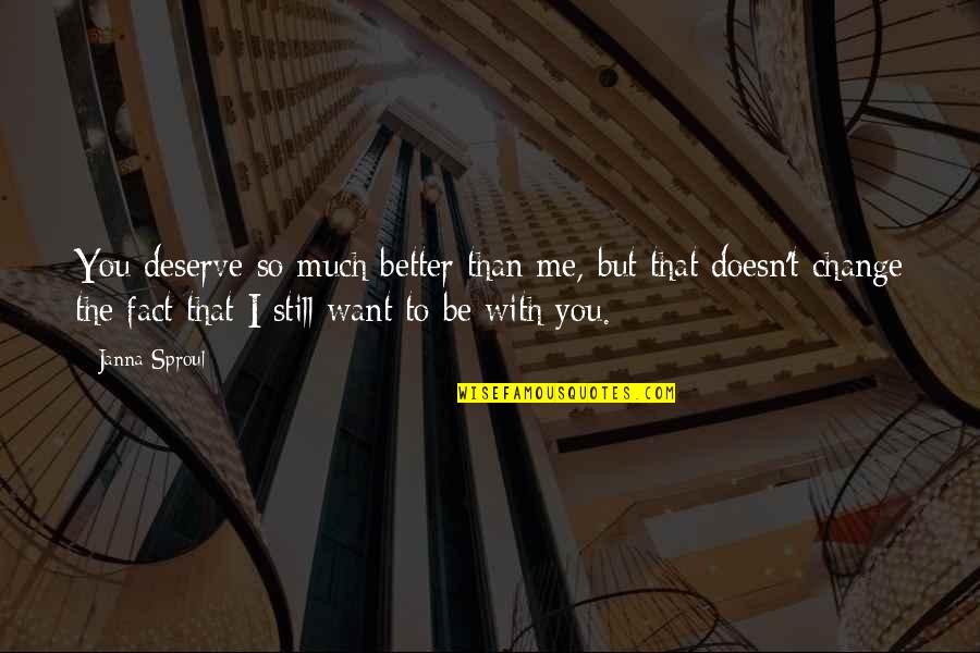 Deserve Better Than You Quotes By Janna Sproul: You deserve so much better than me, but