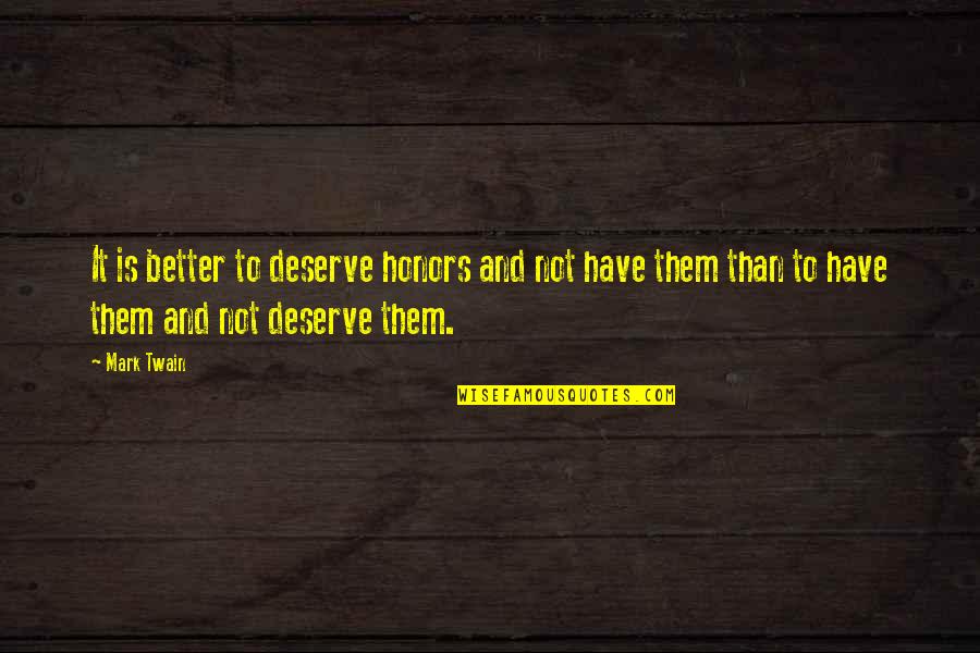 Deserve Better Than You Quotes By Mark Twain: It is better to deserve honors and not
