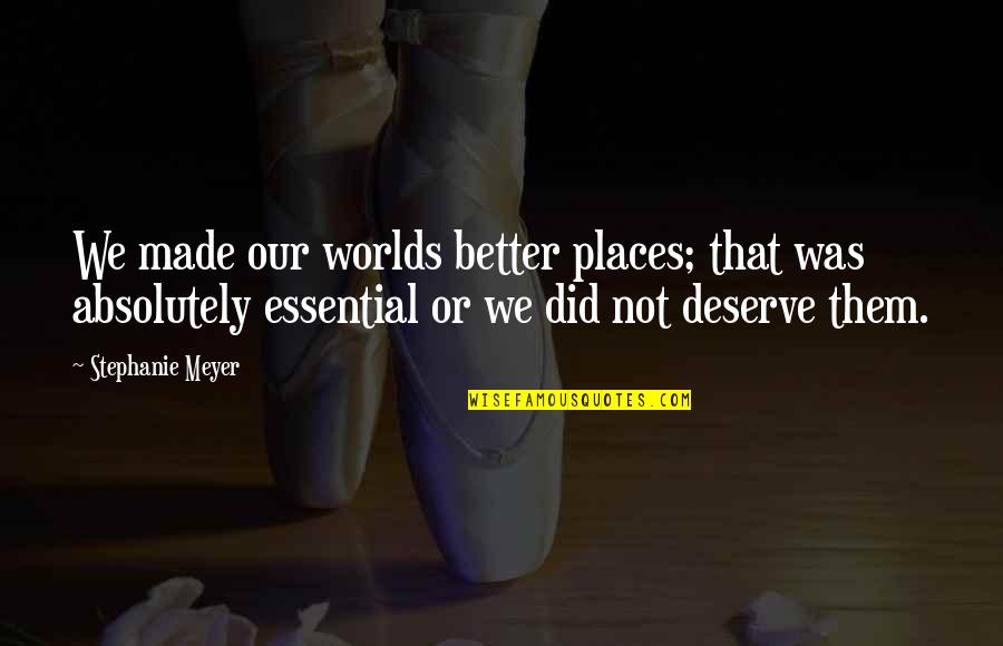 Deserve Better Than You Quotes By Stephanie Meyer: We made our worlds better places; that was