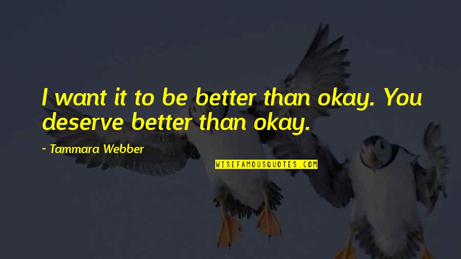 Deserve Better Than You Quotes By Tammara Webber: I want it to be better than okay.