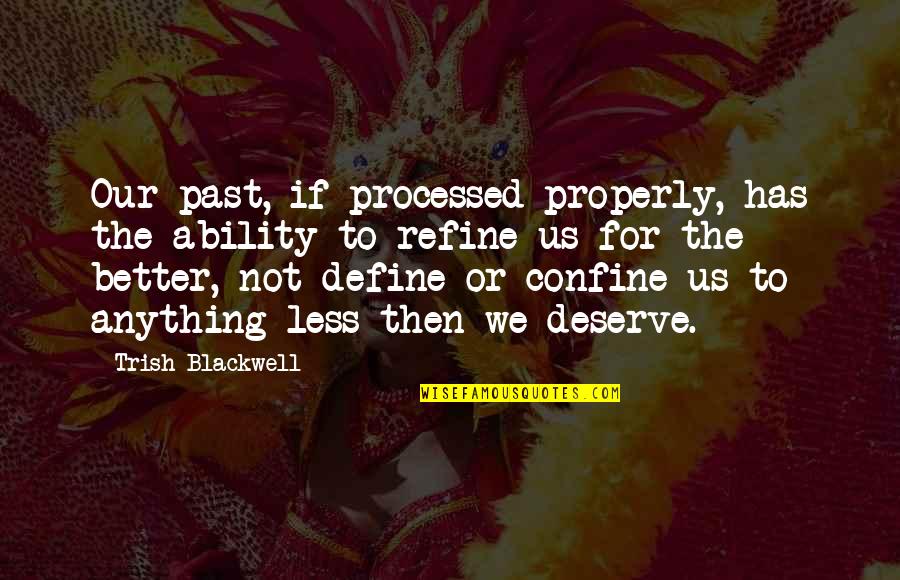 Deserve Better Than You Quotes By Trish Blackwell: Our past, if processed properly, has the ability