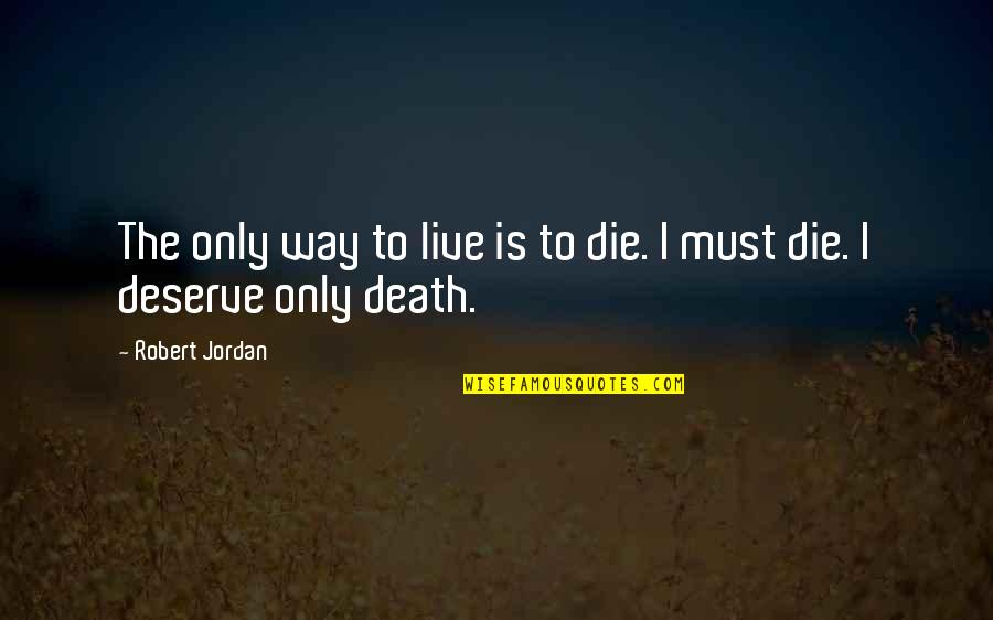Deserve Death Quotes By Robert Jordan: The only way to live is to die.