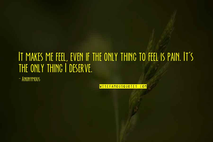Deserve It Quotes By Anonymous: It makes me feel, even if the only