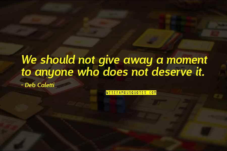 Deserve It Quotes By Deb Caletti: We should not give away a moment to