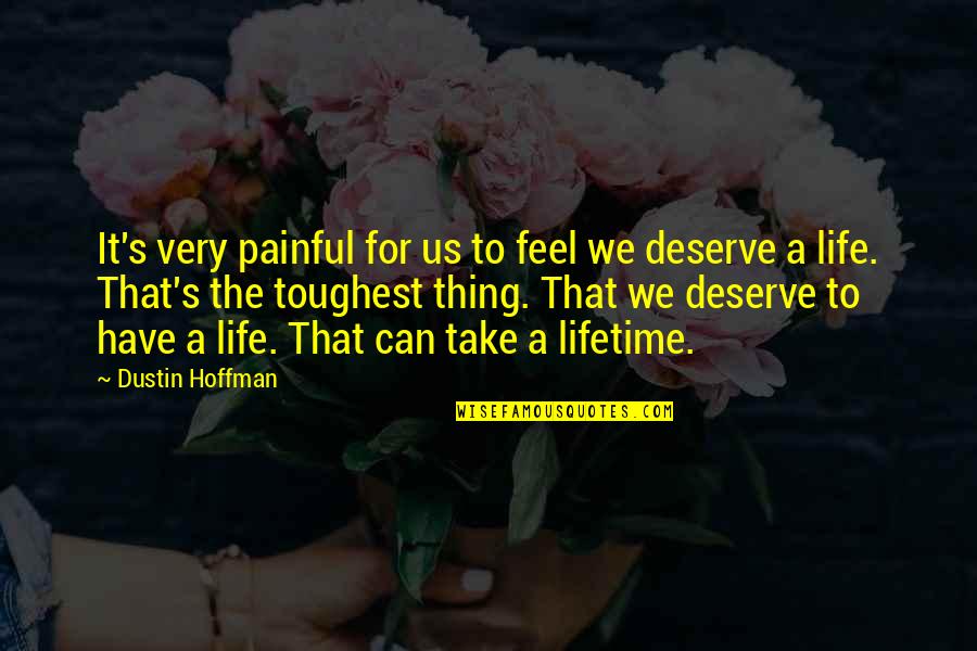 Deserve It Quotes By Dustin Hoffman: It's very painful for us to feel we