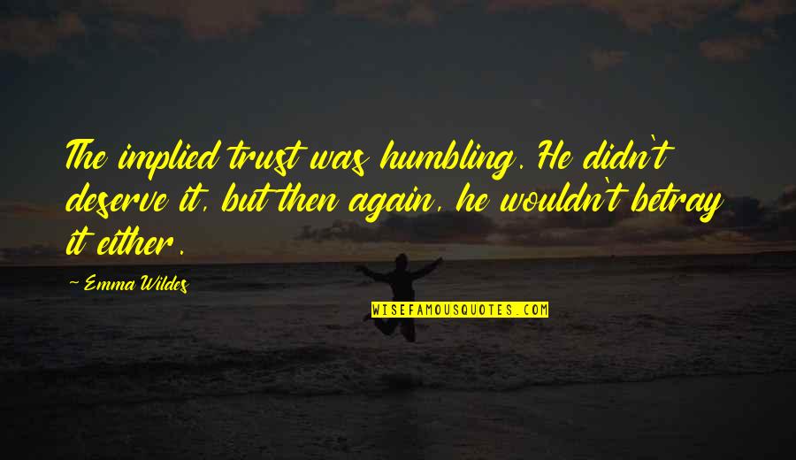 Deserve It Quotes By Emma Wildes: The implied trust was humbling. He didn't deserve Deserve It Quotes By Emma Wildes: The implied trust was humbling. He didn't deserve