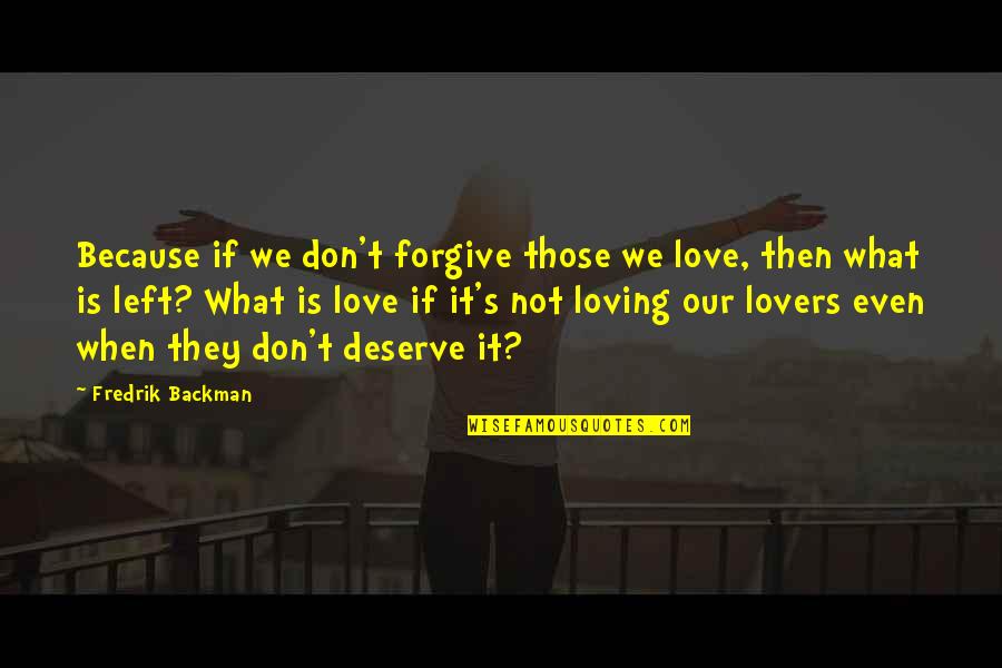 Deserve It Quotes By Fredrik Backman: Because if we don't forgive those we love, Deserve It Quotes By Fredrik Backman: Because if we don't forgive those we love,
