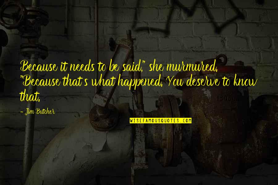 Deserve It Quotes By Jim Butcher: Because it needs to be said," she murmured. Deserve It Quotes By Jim Butcher: Because it needs to be said," she murmured.