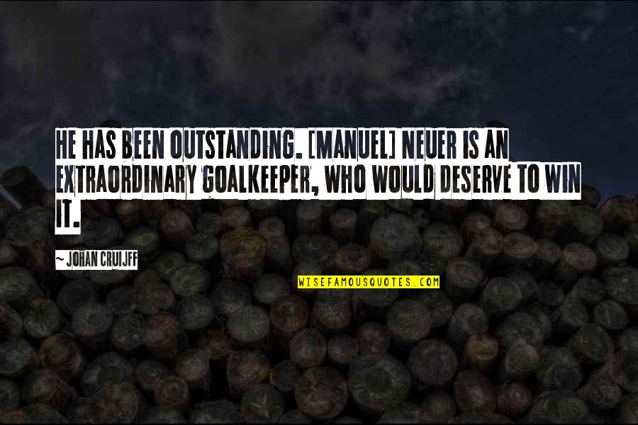 Deserve It Quotes By Johan Cruijff: He has been outstanding. [Manuel] Neuer is an